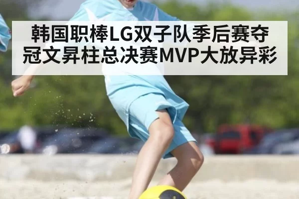 韩国职棒LG双子队季后赛夺冠文昇柱总决赛MVP大放异彩