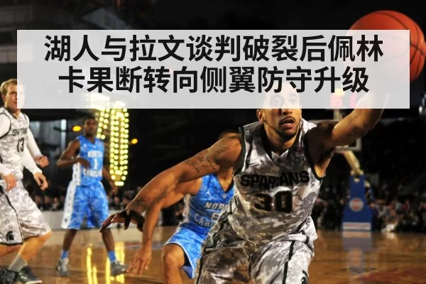 湖人与拉文谈判破裂后佩林卡果断转向侧翼防守升级