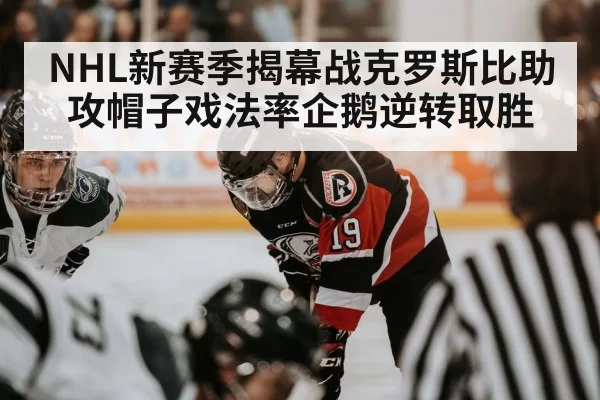 NHL新赛季揭幕战克罗斯比助攻帽子戏法率企鹅逆转取胜