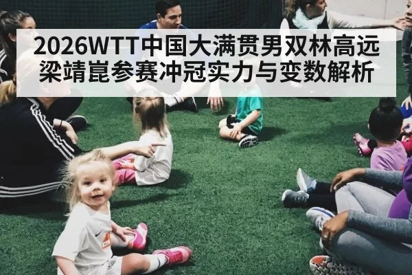 2026WTT中国大满贯男双林高远梁靖崑参赛冲冠实力与变数解析